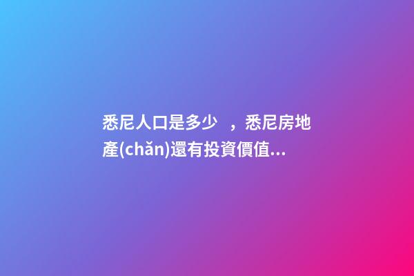 悉尼人口是多少，悉尼房地產(chǎn)還有投資價值嗎？